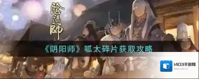 阴阳师呱太碎片怎么获取？阴阳师呱太碎片获取方法