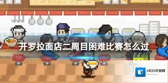 开罗拉面店二周目困难比赛怎么过 开罗拉面店二二周目困难比赛小技巧