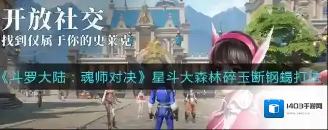 斗罗大陆：魂师对决星斗大森林碎玉断钢蝎怎么打？斗罗大陆：魂师对决星斗大森林碎玉断钢蝎打法攻略