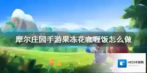 摩尔庄园手游果冻花咖喱饭怎么做？摩尔庄园手游果冻花咖喱饭制作方法