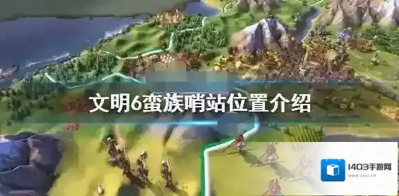 文明6蛮族哨站都在哪？文明6蛮族哨站位置介绍