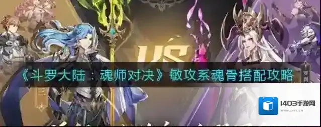 斗罗大陆：魂师对决敏攻系魂骨怎么搭配？斗罗大陆：魂师对决敏攻系魂骨搭配攻略