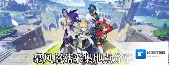 原神慕风蘑菇和赛西莉亚花的收集点汇总攻略