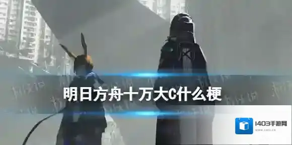 明日方舟十万大C什么梗 明日方舟十万大C什么意思