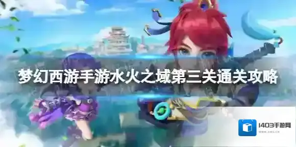 梦幻西游手游水火之域第三关怎么过 水火之域第三关通关攻略