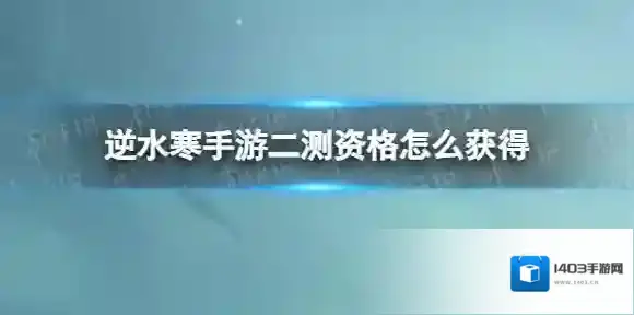 逆水寒手游二测资格怎么获得 逆水寒手游寻梦测试测试资格获取方式
