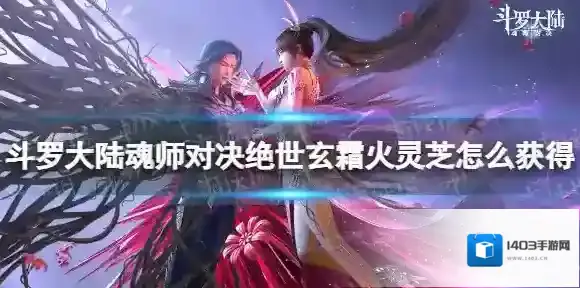 斗罗大陆魂师对决绝世玄霜火灵芝怎么获得 绝世玄霜火灵芝获取方法