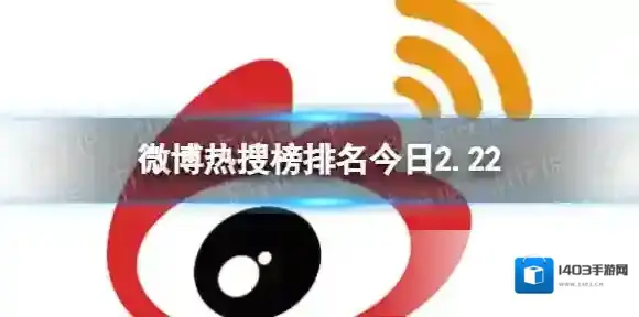 微博热搜榜排名今日2.22 微博热搜榜今日事件2月22日