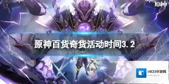 原神百货奇货活动时间3.2 原神3.2百货奇货什么时候开始