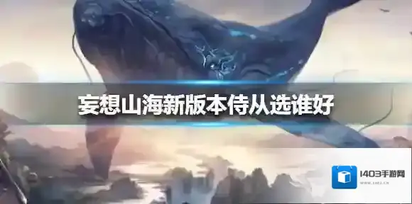 妄想山海新版本侍从选谁好 妄想山海新版本侍从选择攻略
