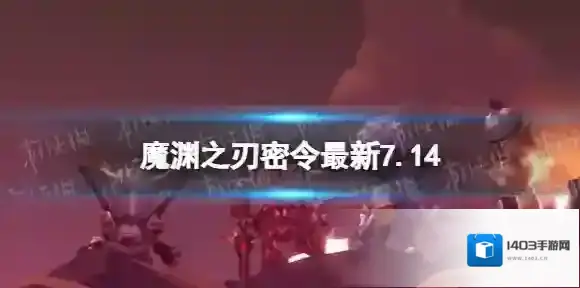 魔渊之刃礼包码2023年7月14日 魔渊之刃密令最新7.14