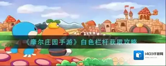 摩尔庄园手游白色栏杆怎么得？摩尔庄园手游白色栏杆获得攻略