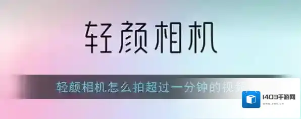《轻颜相机》拍长视频教程