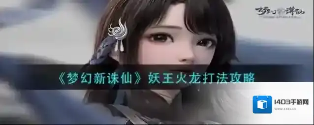 梦幻新诛仙妖王火龙怎么打？梦幻新诛仙妖王火龙详细打法