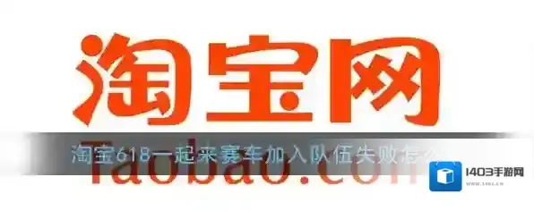 《淘宝》618一起来赛车加入队伍失败解决办法
