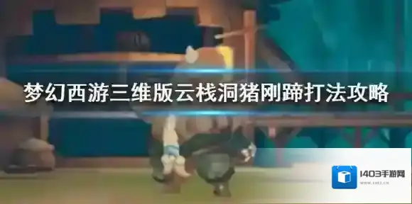 梦幻西游三维版云栈洞猪刚蹄怎么打 云栈洞猪刚蹄打法攻略