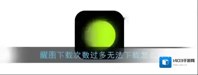 《醒图》下载次数过多无法下载解决办法