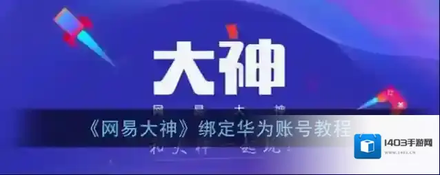 《网易大神》绑定华为账号教程