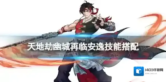 天地劫安逸技能搭配 天地劫幽城再临安逸技能怎么搭配
