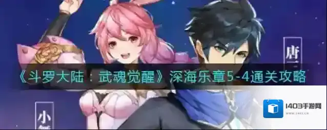 斗罗大陆武魂觉醒深海乐章5-4怎么过？斗罗大陆：武魂觉醒深海乐章5-4通关攻略