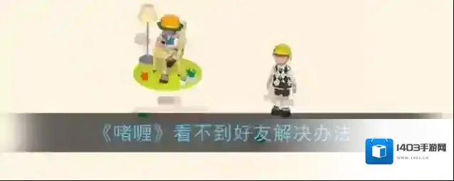 《啫喱》看不到好友解决办法