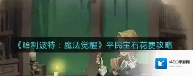 哈利波特：魔法觉醒平民宝石怎么花划算？哈利波特：魔法觉醒平民宝石花费攻略