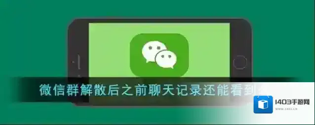 《微信》群解散后之前聊天记录还能看到么